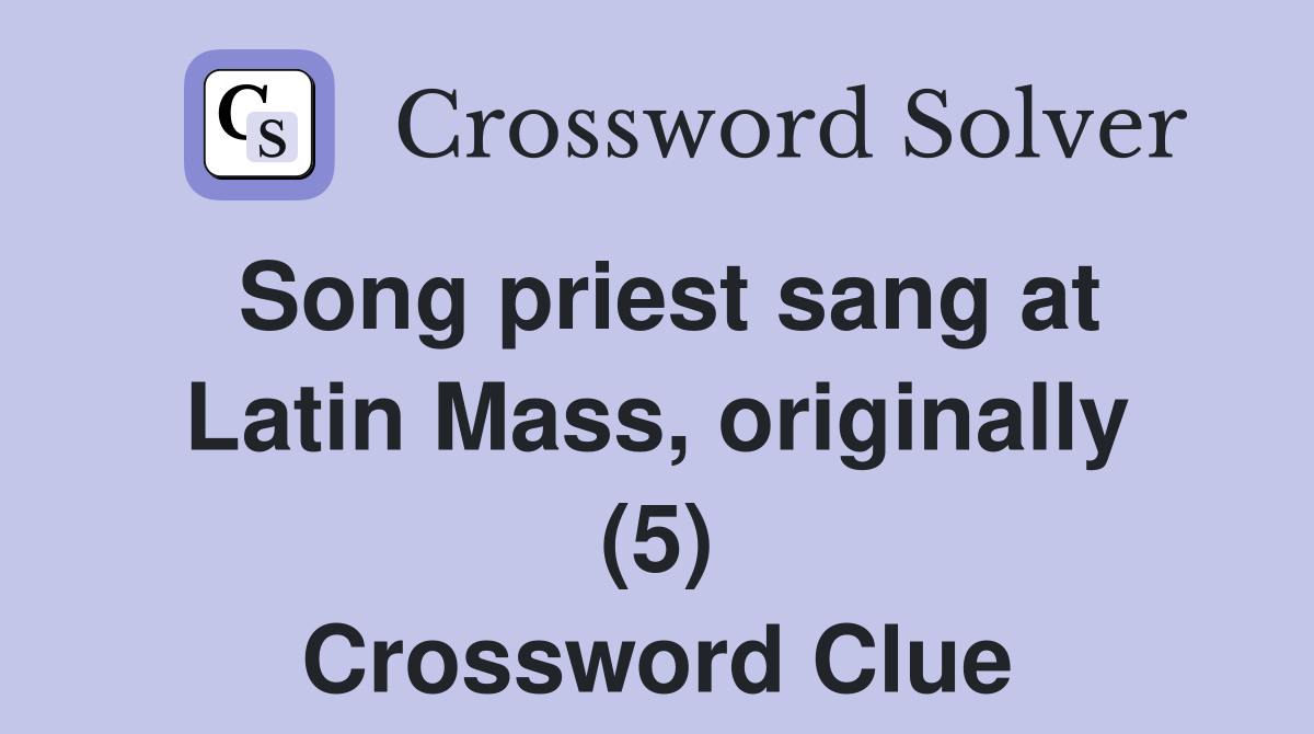 Song priest sang at Latin Mass, originally (5) Crossword Clue