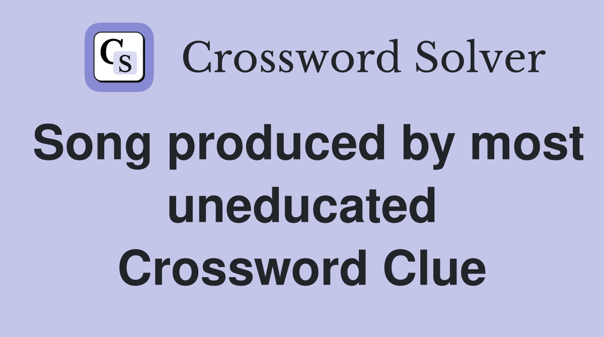Song produced by most uneducated Crossword Clue