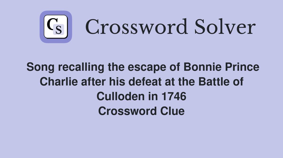 Song recalling the escape of Bonnie Prince Charlie after his defeat at the Battle of Culloden in 1746 Crossword Clue