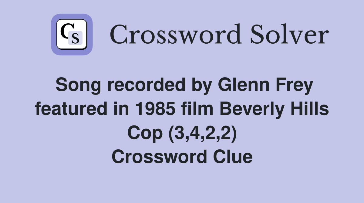 Song recorded by Glenn Frey featured in 1985 film Beverly Hills Cop (3,4,2,2) Crossword Clue