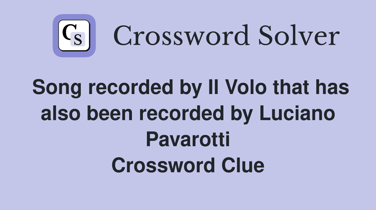 Song recorded by Il Volo that has also been recorded by Luciano Pavarotti Crossword Clue
