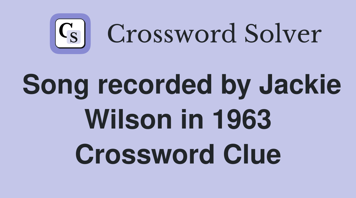 Song recorded by Jackie Wilson in 1963 Crossword Clue