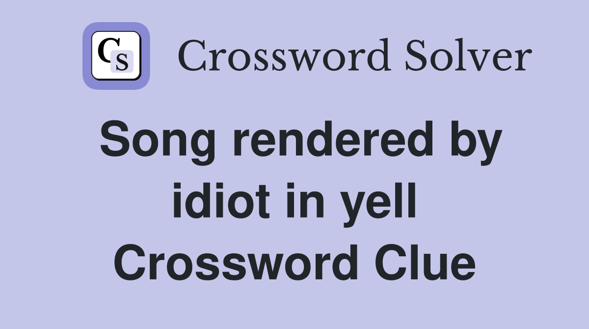 Song rendered by idiot in yell Crossword Clue