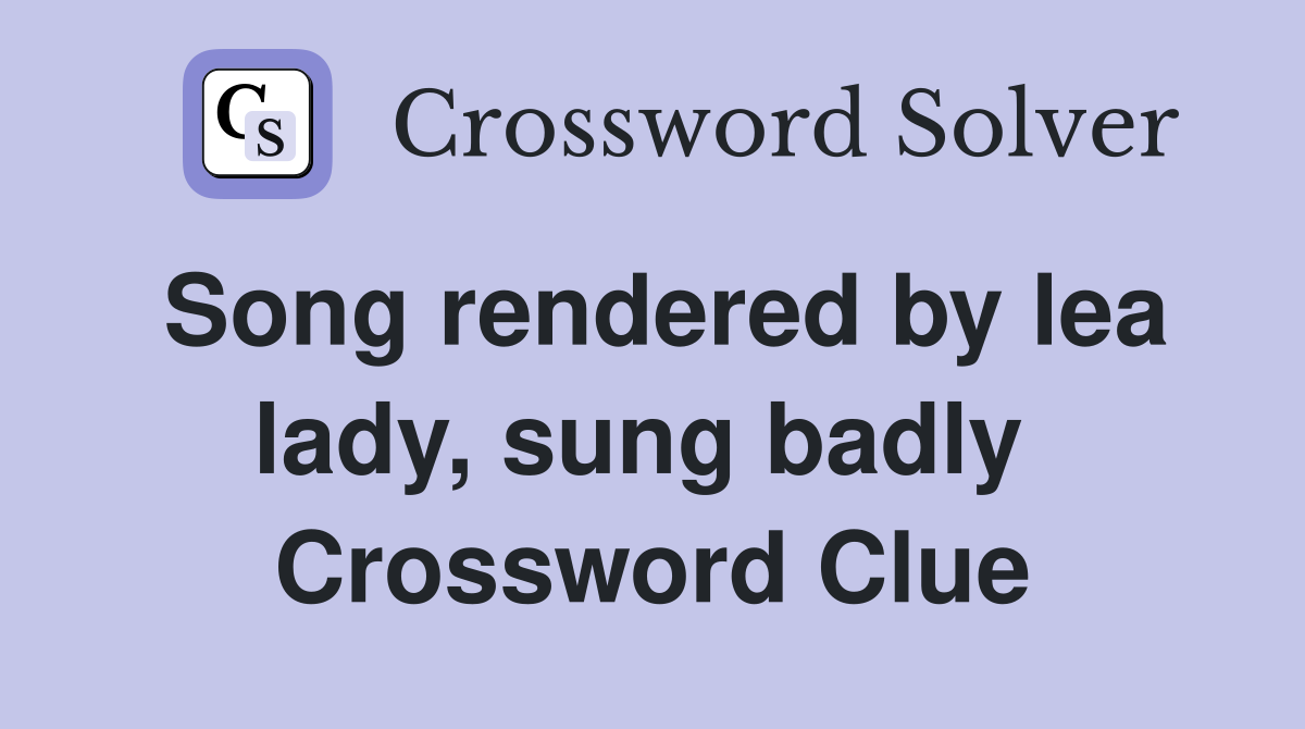 Song rendered by lea lady, sung badly  Crossword Clue