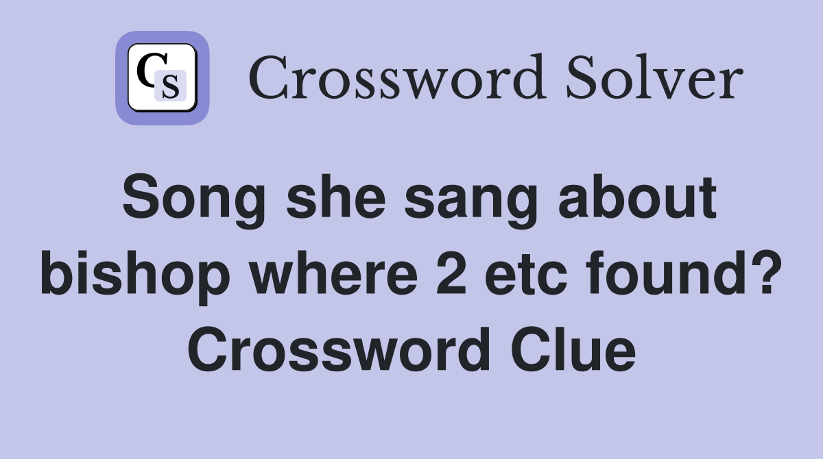 Song she sang about bishop where 2 etc found? Crossword Clue
