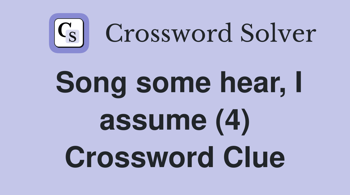 Song some hear, I assume (4) Crossword Clue