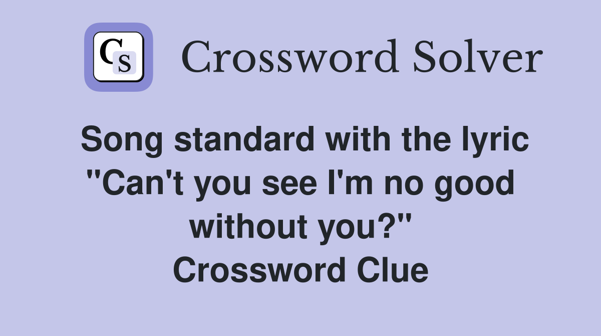 Song standard with the lyric "Can't you see I'm no good without you?" Crossword Clue