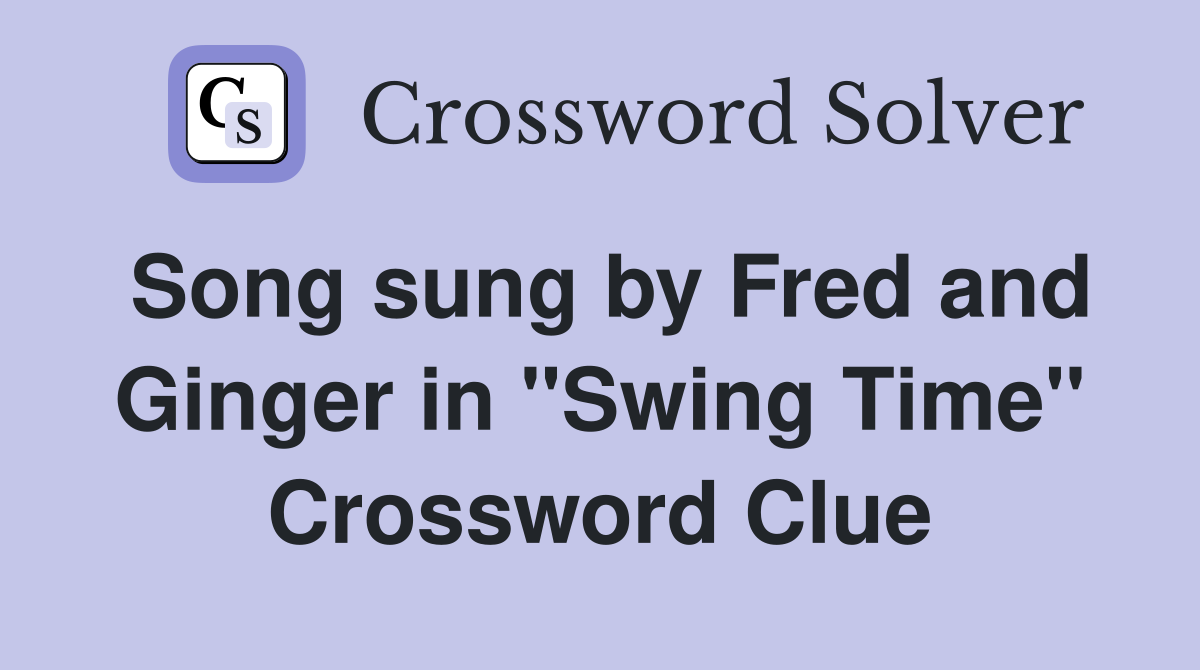 Song sung by Fred and Ginger in "Swing Time" Crossword Clue