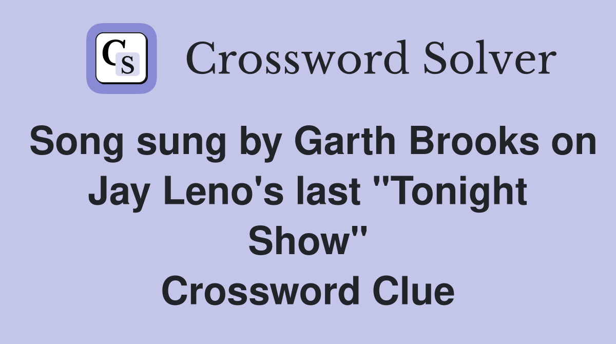 Song sung by Garth Brooks on Jay Leno's last "Tonight Show" Crossword Clue