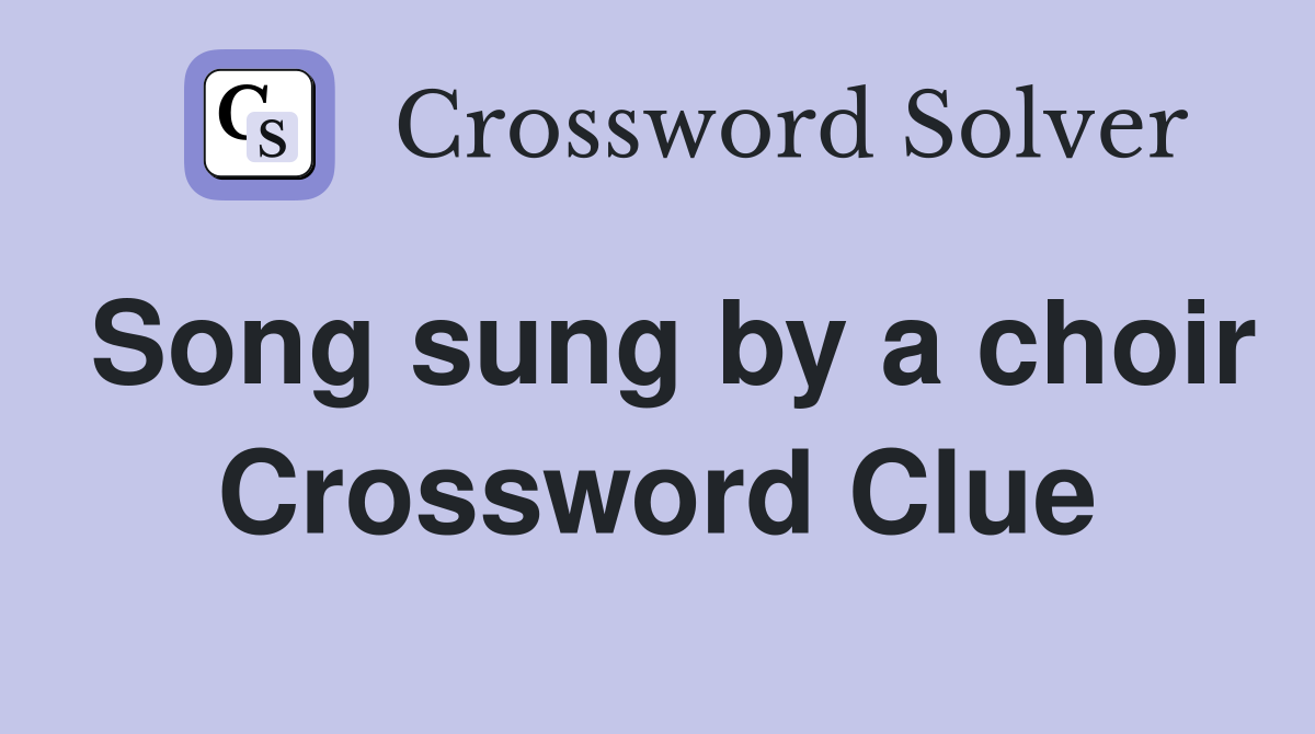 Song sung by a choir Crossword Clue