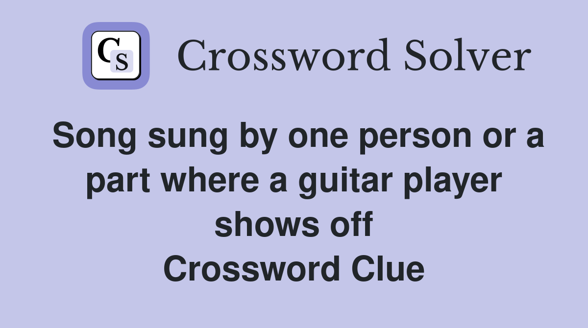 Song sung by one person or a part where a guitar player shows off Crossword Clue