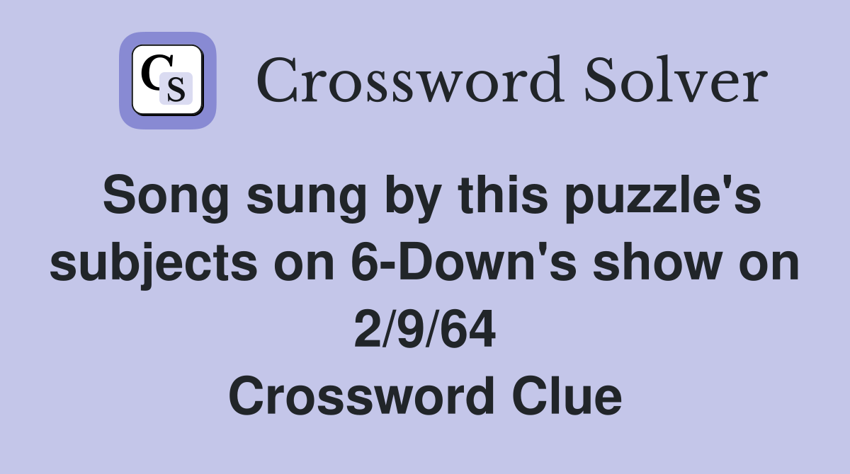 Song sung by this puzzle's subjects on 6-Down's show on 2/9/64 Crossword Clue