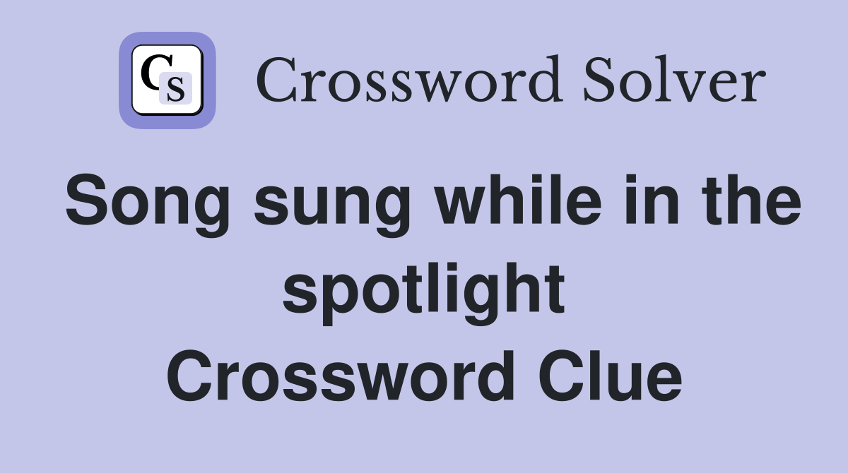 Song sung while in the spotlight Crossword Clue