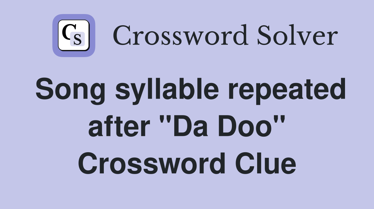 Song syllable repeated after "Da Doo" Crossword Clue