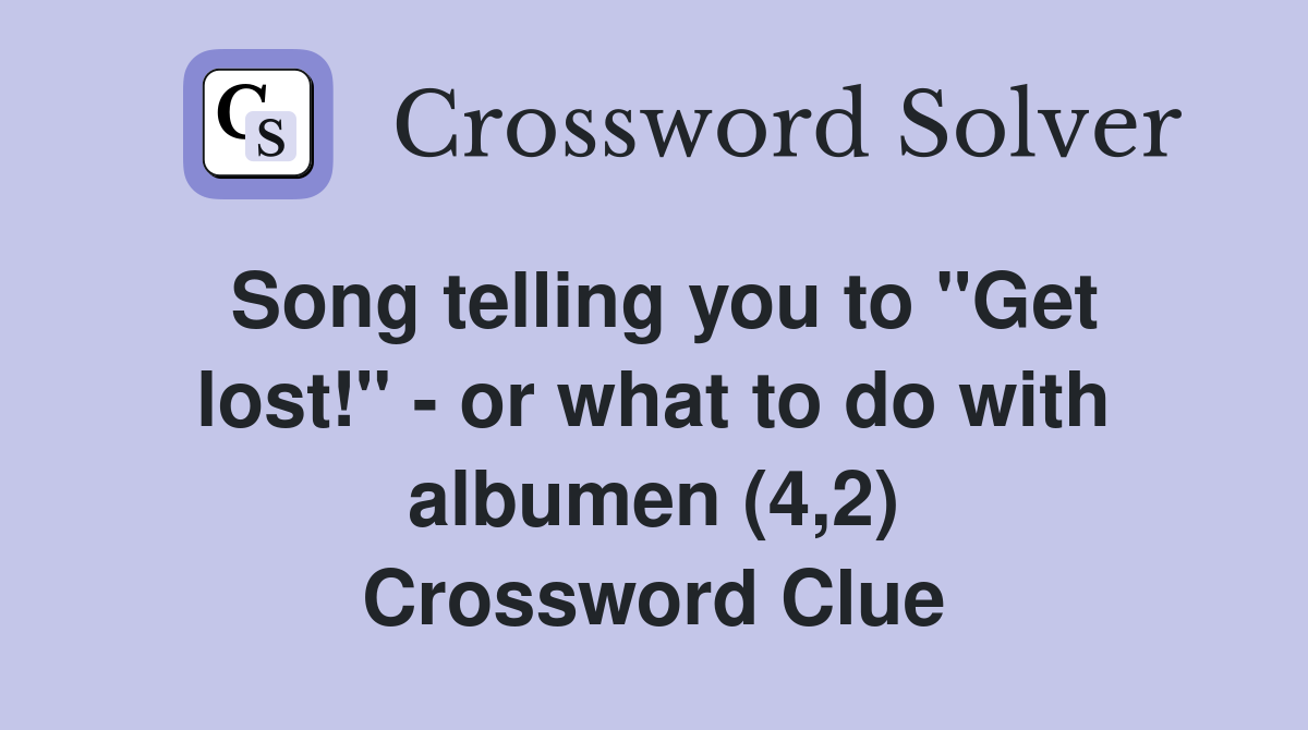 Song telling you to "Get lost!" - or what to do with albumen (4,2) Crossword Clue