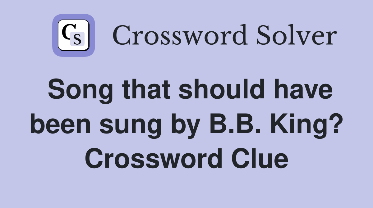 Song that should have been sung by B.B. King? Crossword Clue