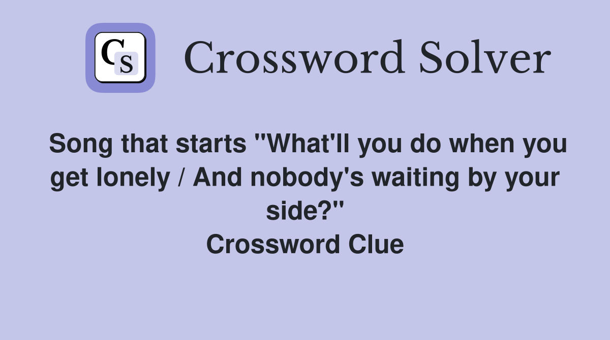 Song that starts "What'll you do when you get lonely / And nobody's waiting by your side?" Crossword Clue