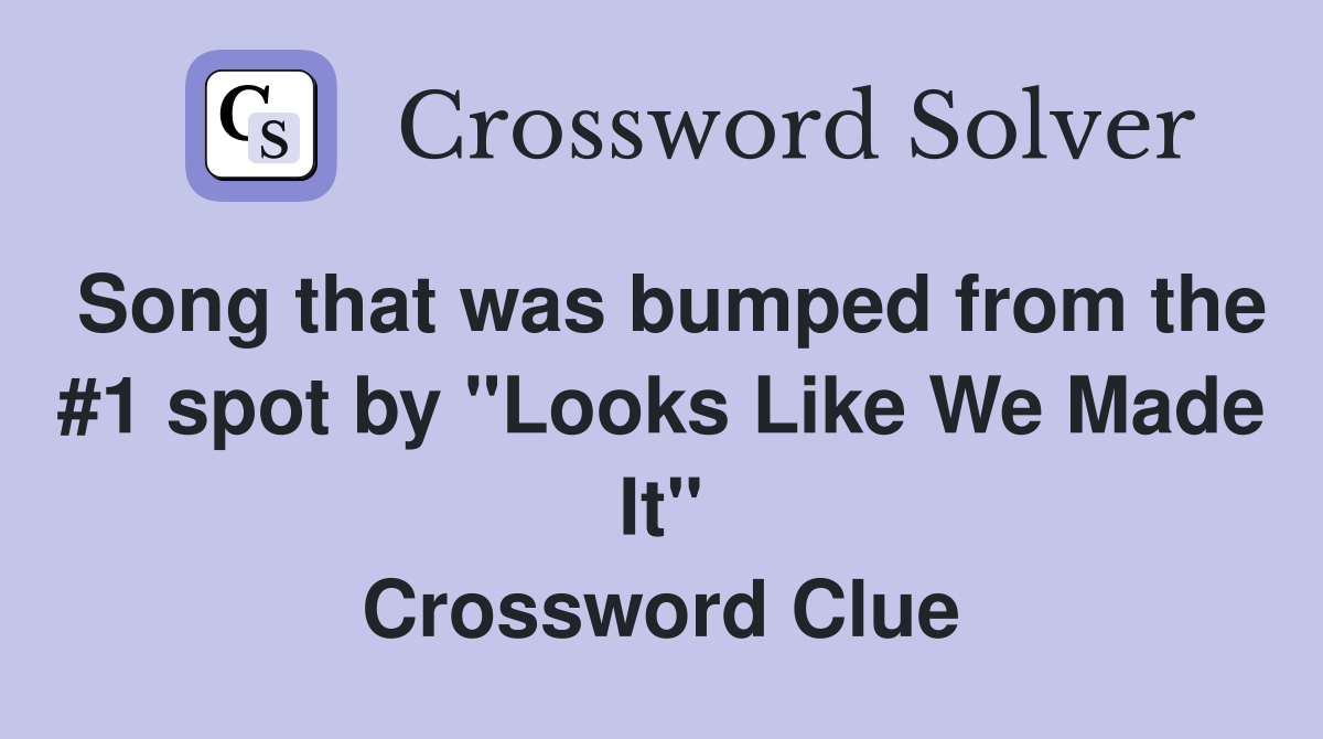Song that was bumped from the #1 spot by "Looks Like We Made It" Crossword Clue