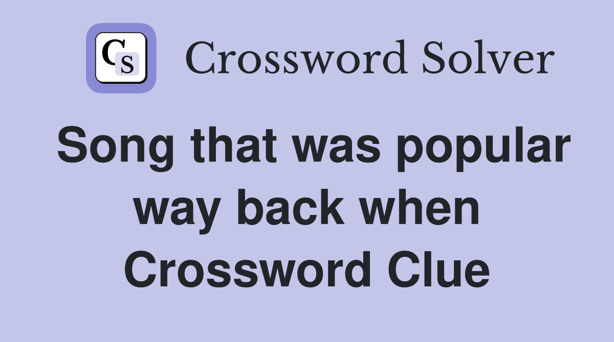 Song that was popular way back when Crossword Clue