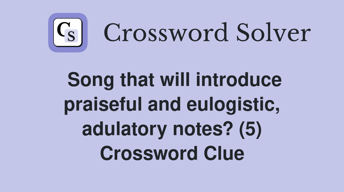 Song that will introduce praiseful and eulogistic, adulatory notes? (5) Crossword Clue