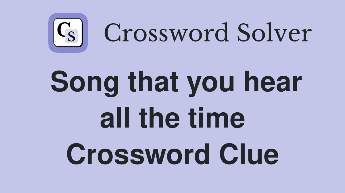 Song that you hear all the time Crossword Clue