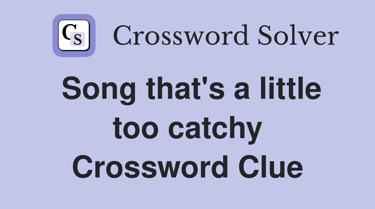 Song that's a little too catchy Crossword Clue