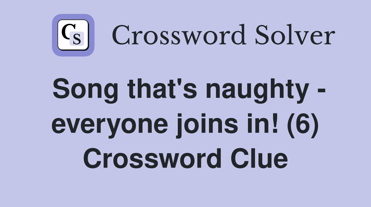 Song that's naughty - everyone joins in! (6) Crossword Clue