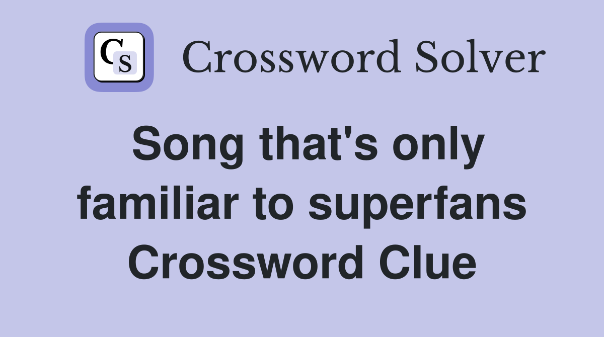 Song that's only familiar to superfans Crossword Clue