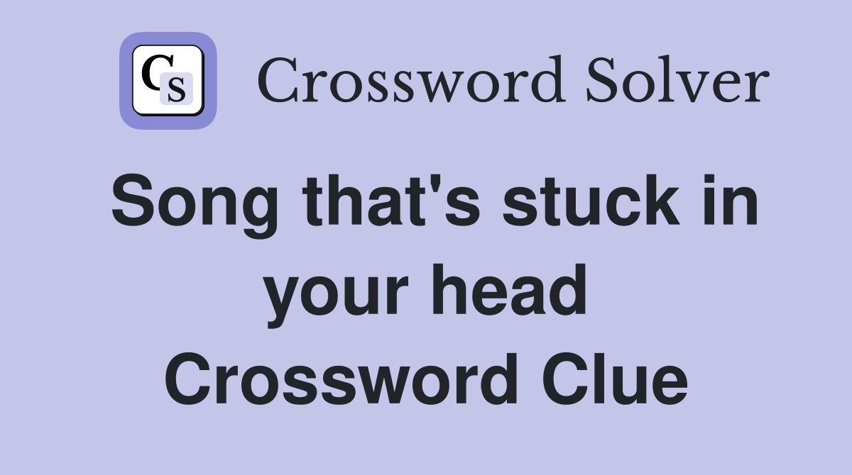 Song that's stuck in your head Crossword Clue
