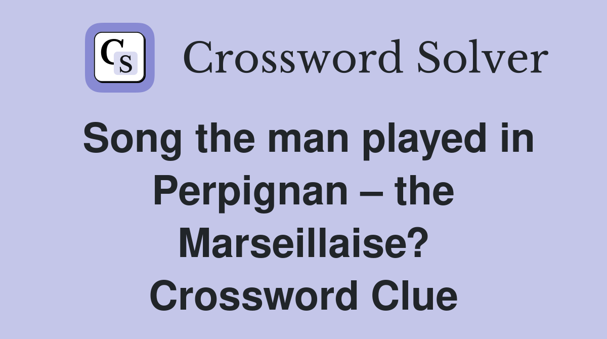 Song the man played in Perpignan – the Marseillaise? Crossword Clue