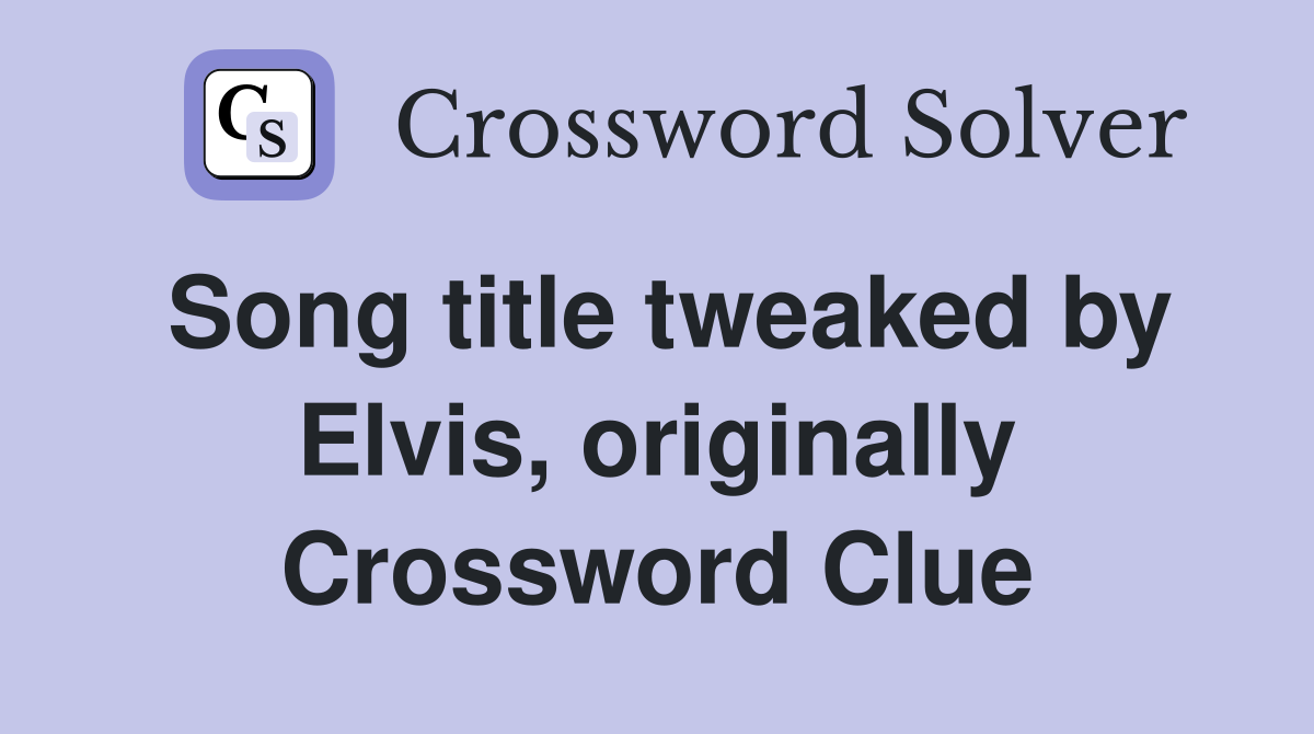 Song title tweaked by Elvis, originally Crossword Clue
