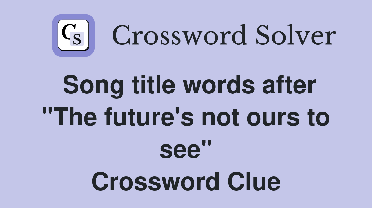 Song title words after "The future's not ours to see" Crossword Clue