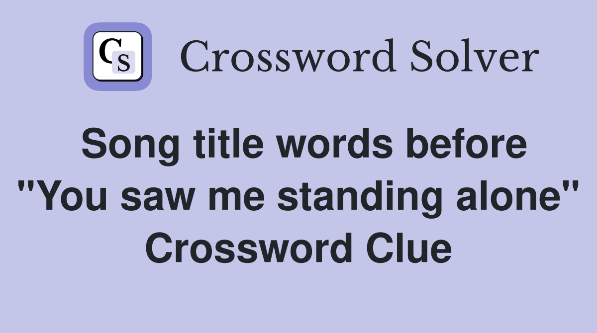 Song title words before "You saw me standing alone" Crossword Clue