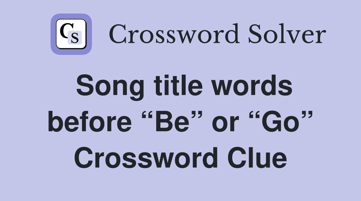 Song title words before “Be” or “Go” Crossword Clue