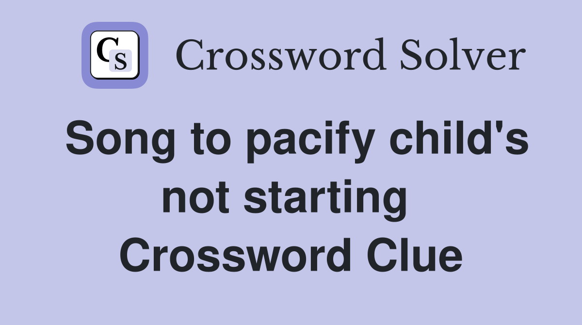 Song to pacify child's not starting  Crossword Clue