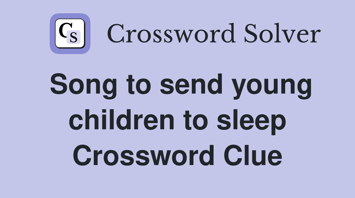 Song to send young children to sleep Crossword Clue