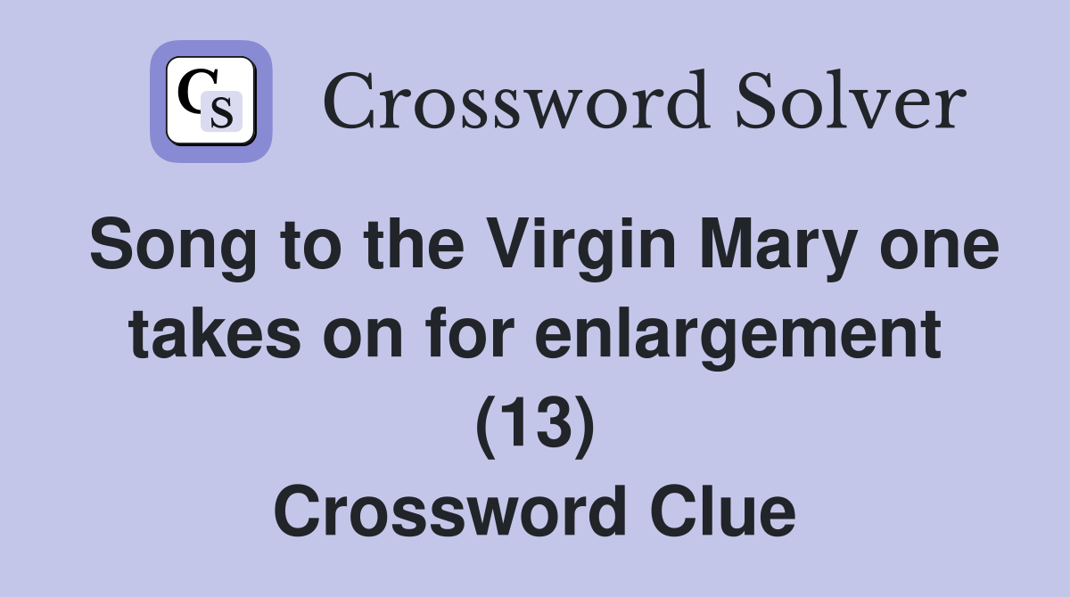 Song to the Virgin Mary one takes on for enlargement (13) Crossword Clue