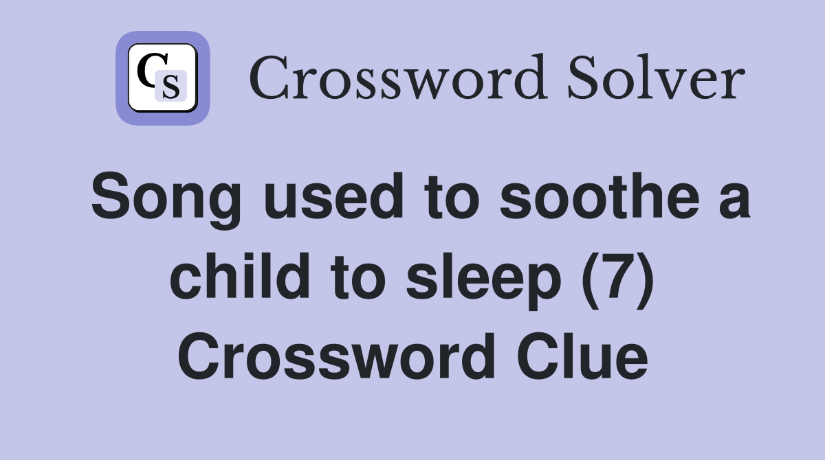 Song used to soothe a child to sleep (7) Crossword Clue