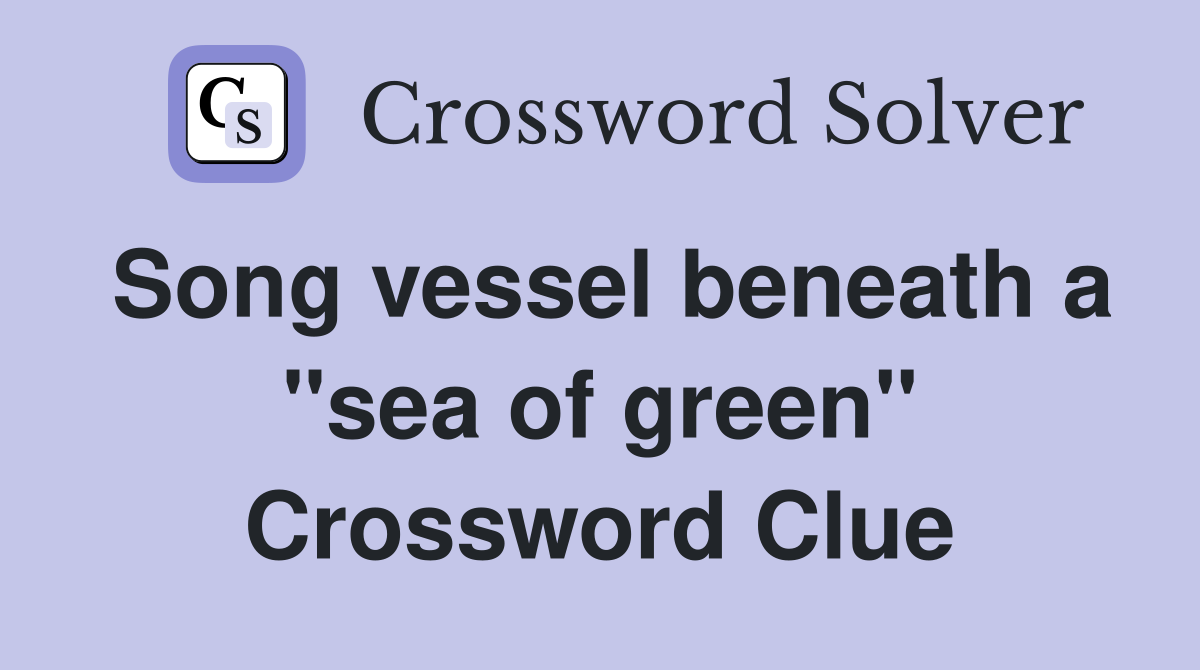 Song vessel beneath a "sea of green" Crossword Clue