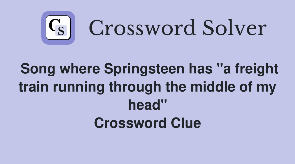 Song where Springsteen has "a freight train running through the middle of my head" Crossword Clue