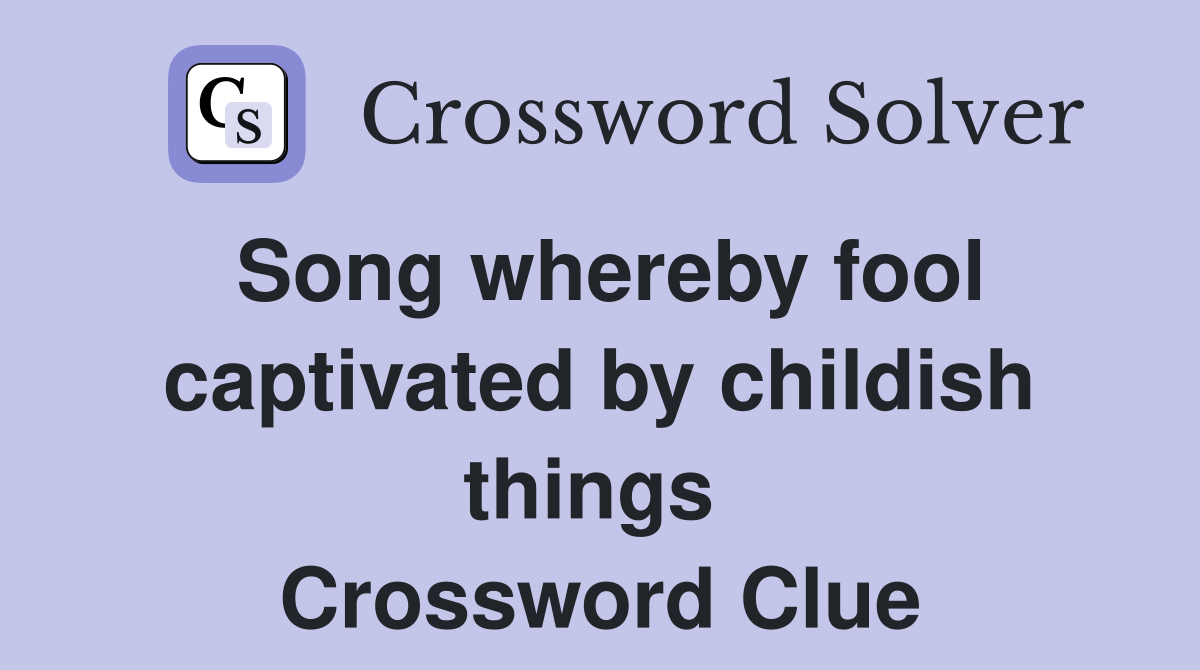 Song whereby fool captivated by childish things  Crossword Clue