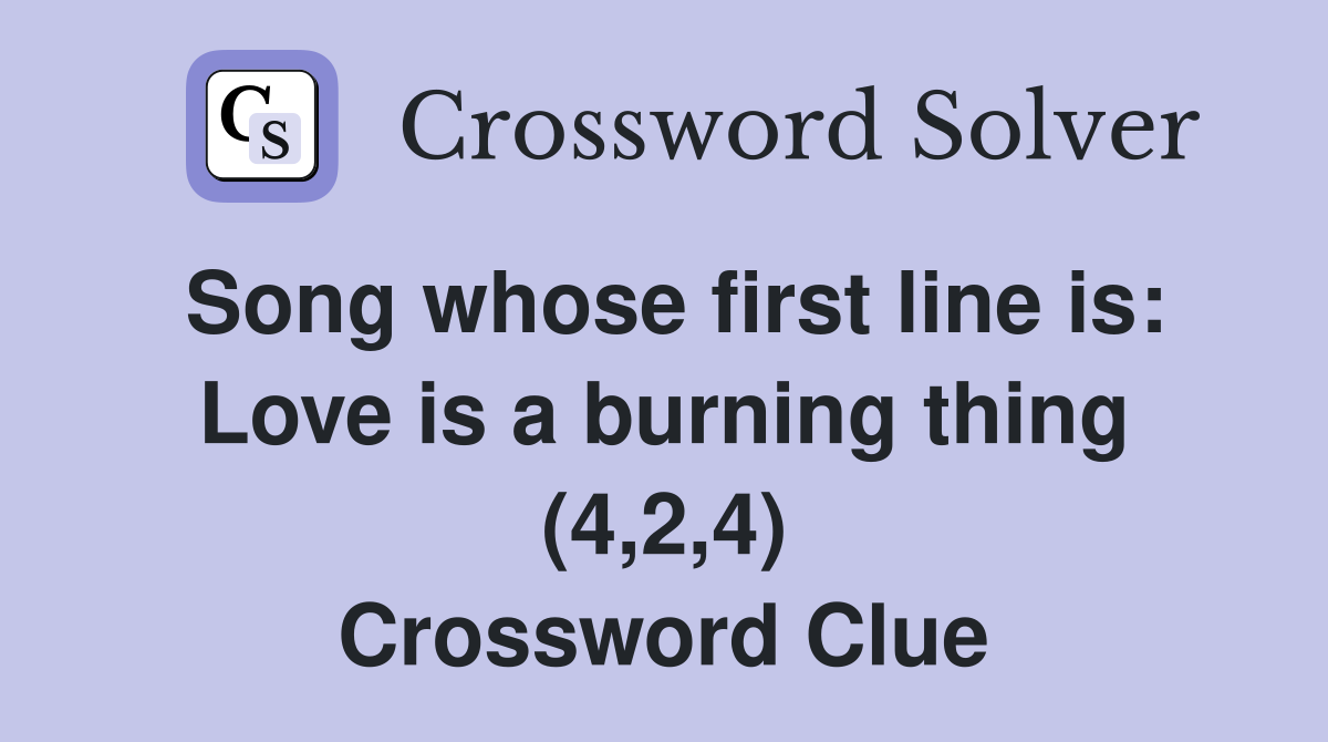 Song whose first line is: Love is a burning thing (4,2,4) Crossword Clue