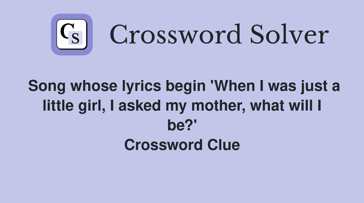 Song whose lyrics begin 'When I was just a little girl, I asked my mother, what will I be?' Crossword Clue