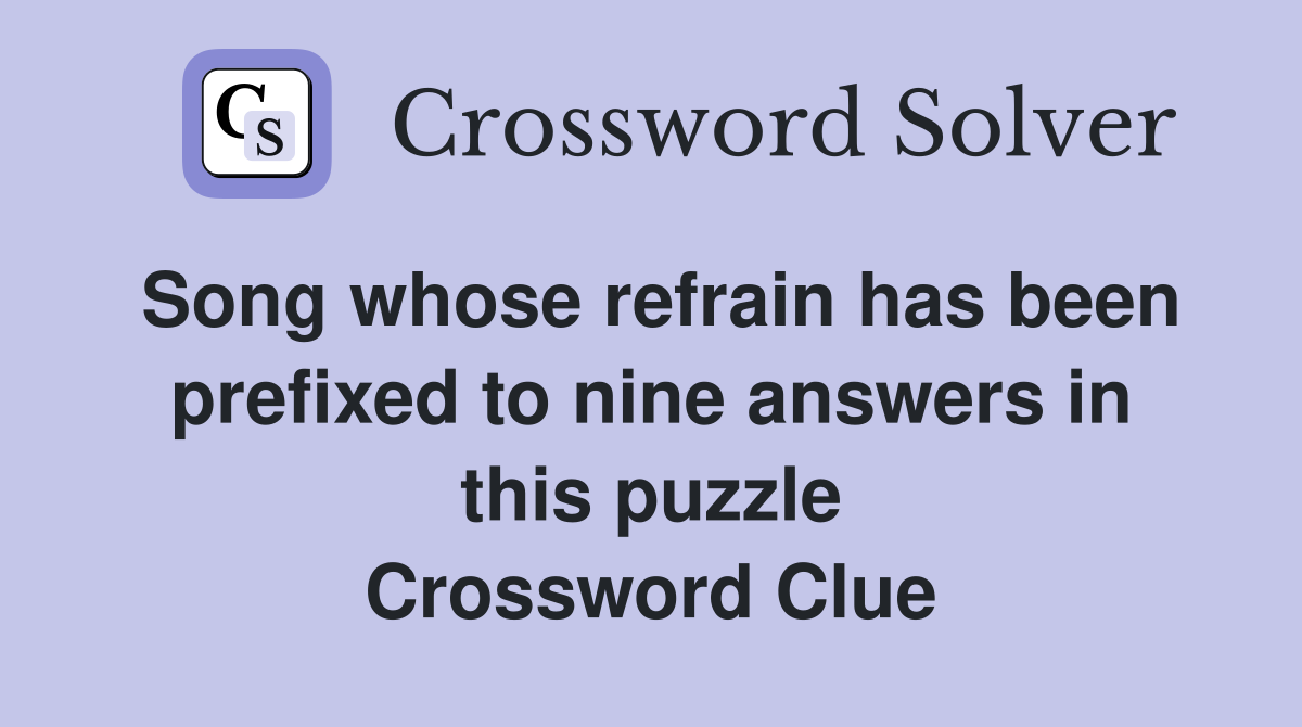 Song whose refrain has been prefixed to nine answers in this puzzle Crossword Clue
