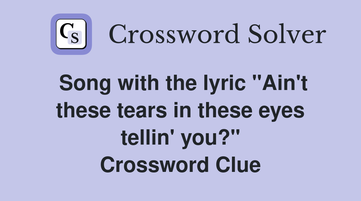 Song with the lyric "Ain't these tears in these eyes tellin' you?" Crossword Clue