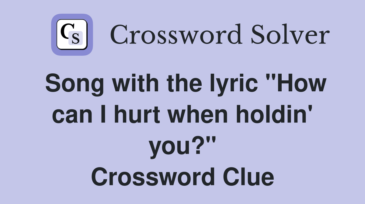 Song with the lyric "How can I hurt when holdin' you?" Crossword Clue