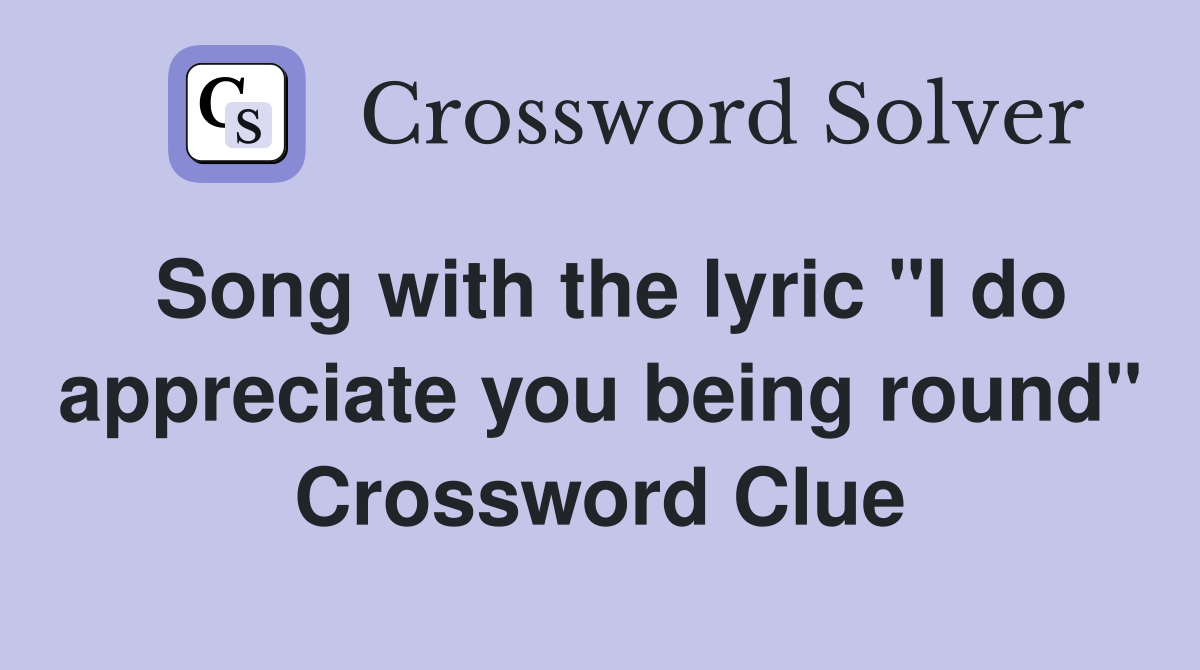 Song with the lyric "I do appreciate you being round" Crossword Clue