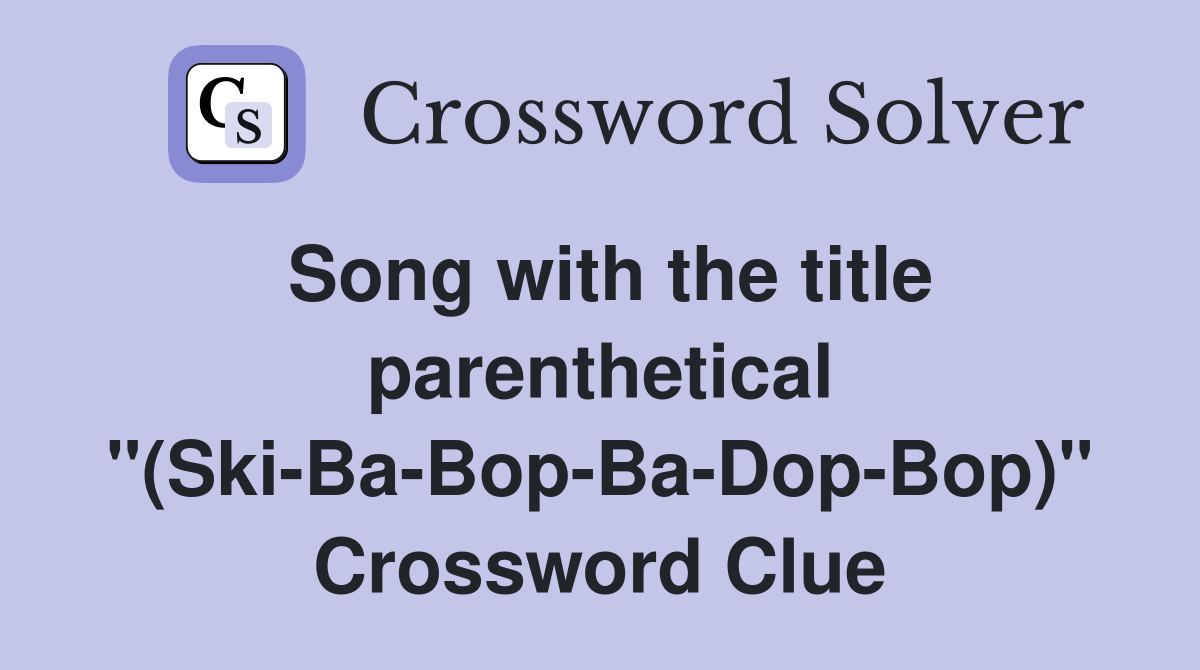 Song with the title parenthetical "(Ski-Ba-Bop-Ba-Dop-Bop)" Crossword Clue