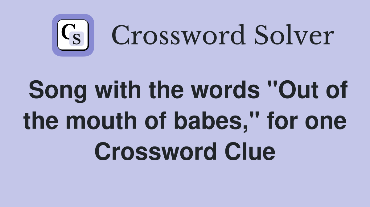 Song with the words "Out of the mouth of babes," for one Crossword Clue