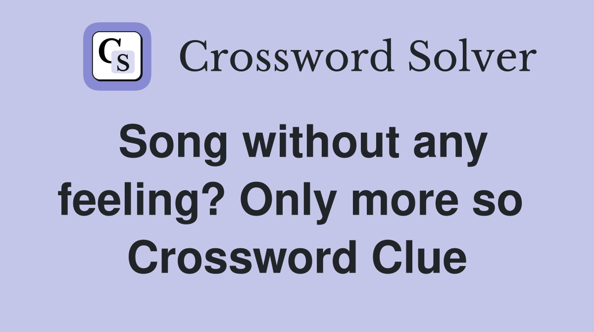 Song without any feeling? Only more so  Crossword Clue